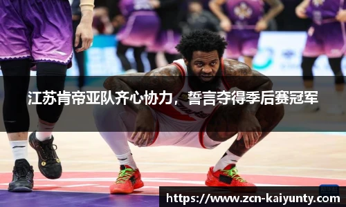 江苏肯帝亚队齐心协力，誓言夺得季后赛冠军