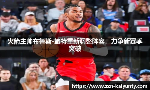 火箭主帅布鲁斯-鲍特重新调整阵容，力争新赛季突破