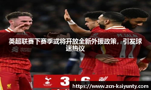 英超联赛下赛季或将开放全新外援政策，引发球迷热议