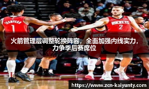 火箭管理层调整轮换阵容，全面加强内线实力，力争季后赛席位