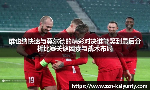 维也纳快速与莫尔德的精彩对决谁能笑到最后分析比赛关键因素与战术布局