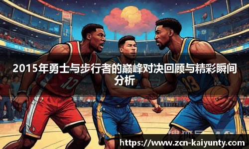 2015年勇士与步行者的巅峰对决回顾与精彩瞬间分析