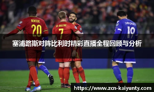 塞浦路斯对阵比利时精彩直播全程回顾与分析